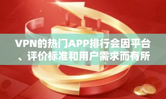 VPN的热门APP排行会因平台、评价标准和用户需求而有所不同，以下是根据多个因素综合整理后的部分热门APP及其排名