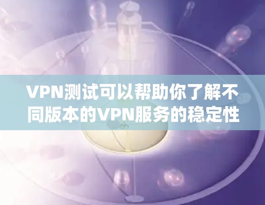 VPN测试可以帮助你了解不同版本的VPN服务的稳定性、速度和安全性，但以下是一些 commonly used VPN software for testing: