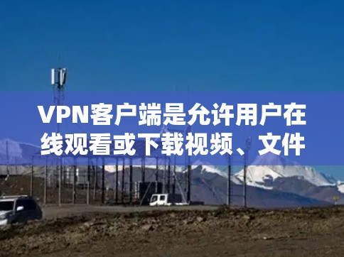 VPN客户端是允许用户在线观看或下载视频、文件等内容的软件,广泛应用于家庭、公司网络、学校和商业场合。以下是几款受欢迎的VPN客户端推荐 VPN客户端是允许用户在线观看或下载视频、文件等内容的软件,广泛应用于家庭、公司网络、学校和商业场合。以下是几款受欢迎的VPN客户端推荐