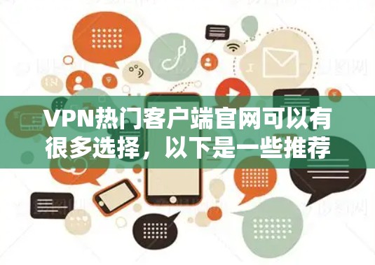 VPN热门客户端官网可以有很多选择,以下是一些推荐平台及其特点 VPN热门客户端官网可以有很多选择,以下是一些推荐平台及其特点