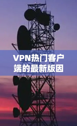VPN热门客户端的最新版因版本、平台和功能而有所不同，但以下是一些近年来在功能和性能上表现较好的VPN客户端推荐