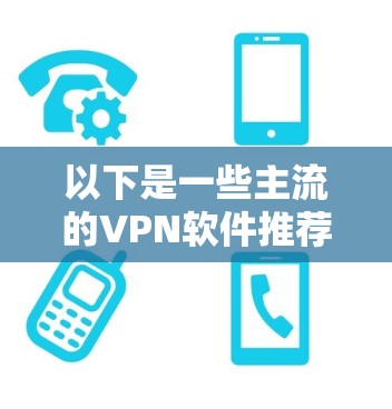 以下是一些主流的VPN软件推荐 以下是一些主流的VPN软件推荐