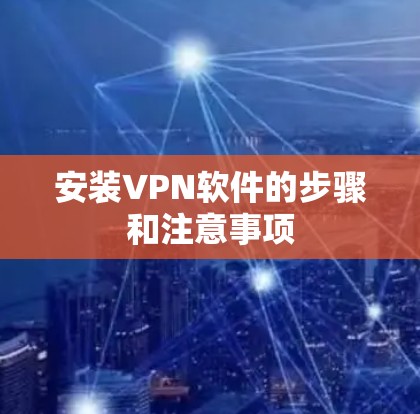 安装VPN软件的步骤和注意事项 安装VPN软件的步骤和注意事项