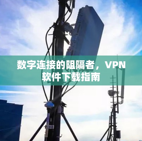 数字连接的阻隔者，VPN软件下载指南