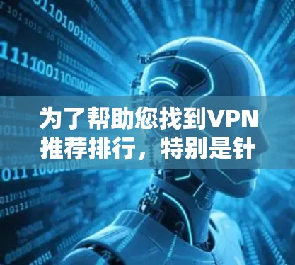 为了帮助您找到VPN推荐排行，特别是针对英语和中文学习的热门选择，以下是一个综合的分析和推荐