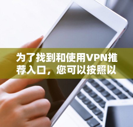 为了找到和使用VPN推荐入口，您可以按照以下步骤进行操作