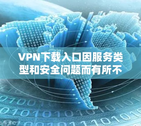 VPN下载入口因服务类型和安全问题而有所不同，以下是一些常见的VPN下载入口，供您参考