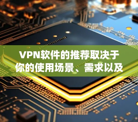 VPN软件的推荐取决于你的使用场景、需求以及预算。以下是几个 popular 的VPN软件推荐,涵盖不同的需求 VPN软件的推荐取决于你的使用场景、需求以及预算。以下是几个 popular 的VPN软件推荐,涵盖不同的需求