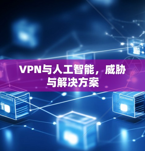 VPN与人工智能，威胁与解决方案