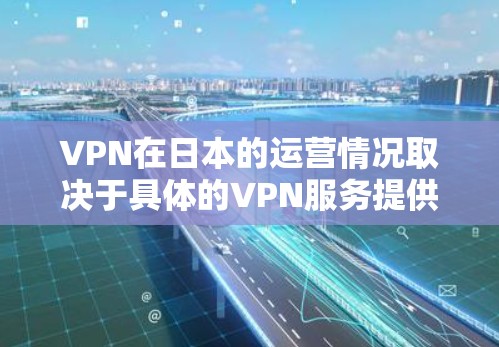 VPN在日本的运营情况取决于具体的VPN服务提供商和他们的运营策略。日本是全球知名的网络安全市场,许多国家和地区都有提供VPN服务的公司 VPN在日本的运营情况取决于具体的VPN服务提供商和他们的运营策略。日本是全球知名的网络安全市场,许多国家和地区都有提供VPN服务的公司