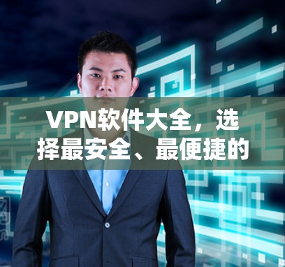 VPN软件大全,选择最安全、最便捷的VPN选择 VPN软件大全,选择最安全、最便捷的VPN选择