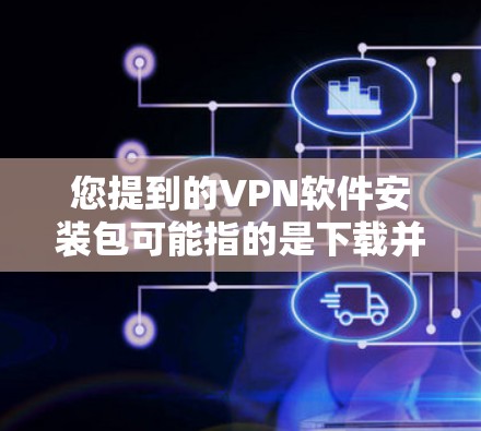 您提到的VPN软件安装包可能指的是下载并安装用于VPN服务的软件包。以下是关于如何安装VPN软件包的建议 您提到的VPN软件安装包可能指的是下载并安装用于VPN服务的软件包。以下是关于如何安装VPN软件包的建议