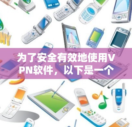 为了安全有效地使用VPN软件,以下是一个详细的步骤指南 为了安全有效地使用VPN软件,以下是一个详细的步骤指南