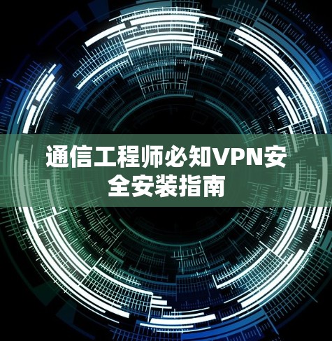 通信工程师必知VPN安全安装指南