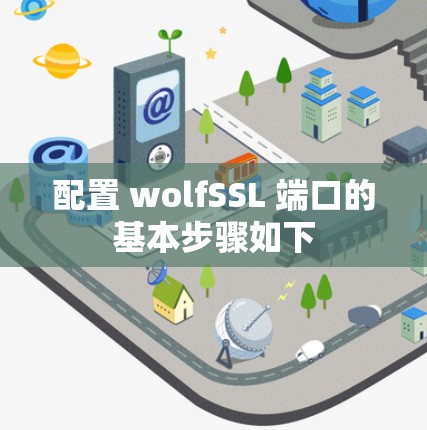 配置 wolfSSL 端口的基本步骤如下 配置 wolfSSL 端口的基本步骤如下
