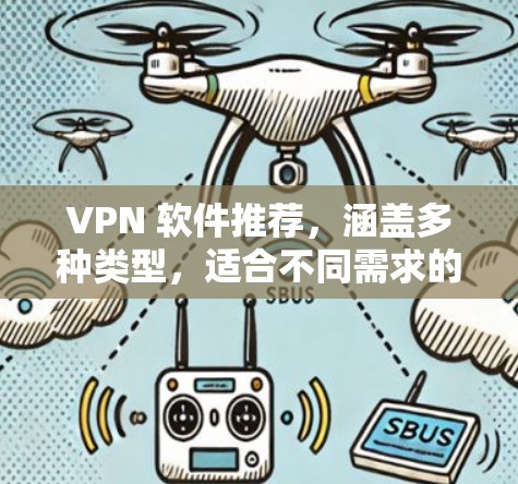 VPN 软件推荐，涵盖多种类型，适合不同需求的用户