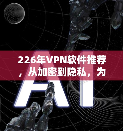 226年VPN软件推荐,从加密到隐私,为你的网络安全找上可靠伙伴 226年VPN软件推荐,从加密到隐私,为你的网络安全找上可靠伙伴