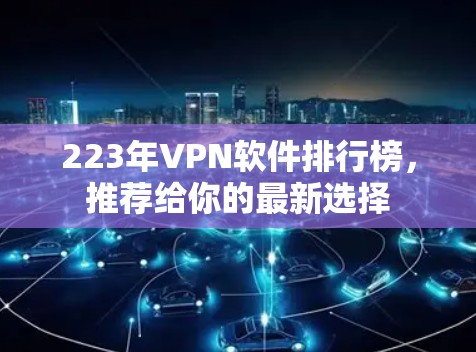 223年VPN软件排行榜,推荐给你的最新选择 223年VPN软件排行榜,推荐给你的最新选择