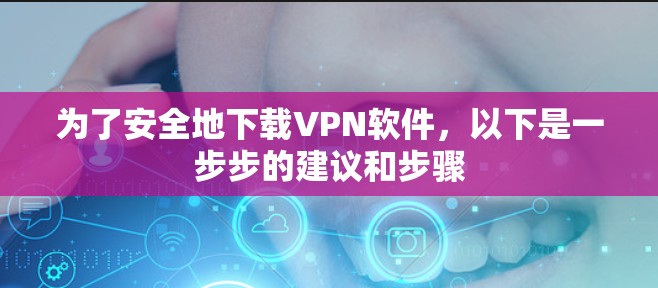 为了安全地下载VPN软件,以下是一步步的建议和步骤 为了安全地下载VPN软件,以下是一步步的建议和步骤