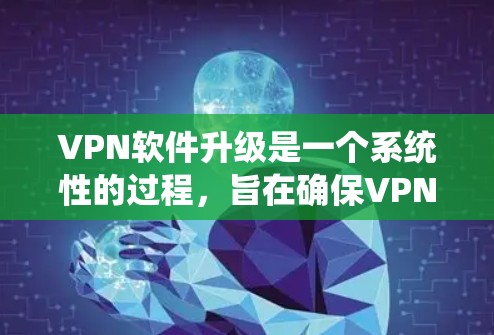 VPN软件升级是一个系统性的过程,旨在确保VPN服务的安全性和兼容性。以下是一个分步指南,帮助你顺利进行VPN软件升级 VPN软件升级是一个系统性的过程,旨在确保VPN服务的安全性和兼容性。以下是一个分步指南,帮助你顺利进行VPN软件升级
