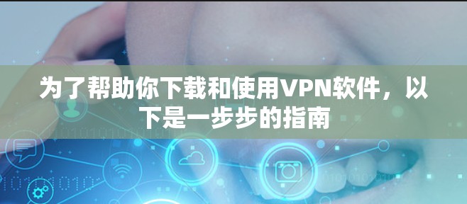 为了帮助你下载和使用VPN软件,以下是一步步的指南 为了帮助你下载和使用VPN软件,以下是一步步的指南