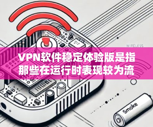 VPN软件稳定体验版是指那些在运行时表现较为流畅、操作便捷且网络延迟较低的VPN软件。以下是对选择和使用VPN软件的详细指南 VPN软件稳定体验版是指那些在运行时表现较为流畅、操作便捷且网络延迟较低的VPN软件。以下是对选择和使用VPN软件的详细指南