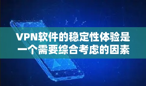 VPN软件的稳定性体验是一个需要综合考虑的因素,具体取决于软件的特性、用户的需求以及网络环境。以下是一些关键点和建议 VPN软件的稳定性体验是一个需要综合考虑的因素,具体取决于软件的特性、用户的需求以及网络环境。以下是一些关键点和建议