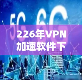 226年VPN加速软件下载指南