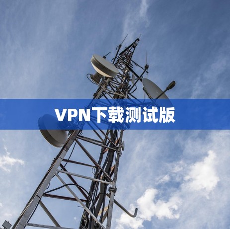 VPN下载测试版 VPN下载测试版