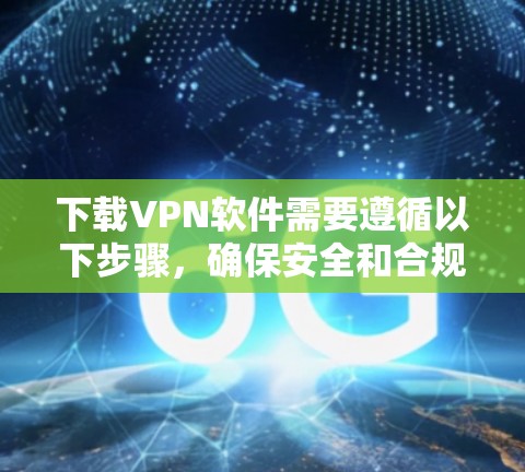 下载VPN软件需要遵循以下步骤，确保安全和合规