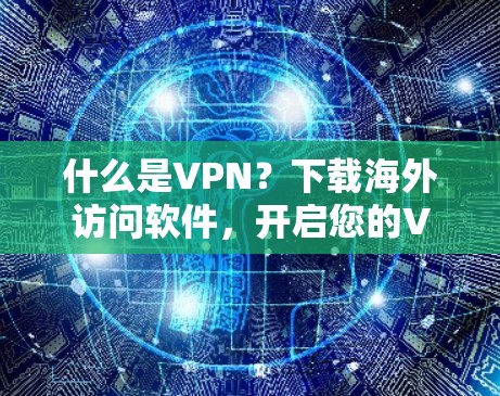什么是VPN？下载海外访问软件，开启您的VPN之旅！