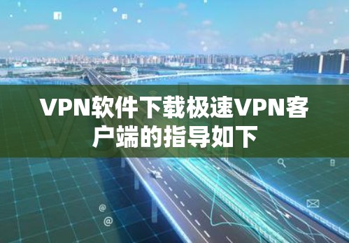 VPN软件下载极速VPN客户端的指导如下 VPN软件下载极速VPN客户端的指导如下