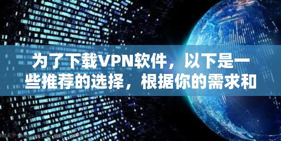 为了下载VPN软件,以下是一些推荐的选择,根据你的需求和使用频率来决定 为了下载VPN软件,以下是一些推荐的选择,根据你的需求和使用频率来决定