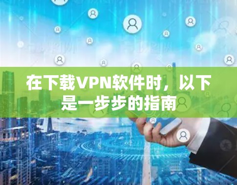 在下载VPN软件时，以下是一步步的指南