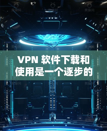 VPN 软件下载和使用是一个逐步的过程,涉及多个步骤和注意事项。以下是对 VPN 软件的详细指南,帮助你顺利安装和使用 VPN 软件下载和使用是一个逐步的过程,涉及多个步骤和注意事项。以下是对 VPN 软件的详细指南,帮助你顺利安装和使用