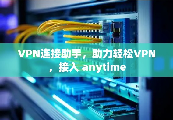 VPN连接助手,助力轻松VPN,接入 anytime VPN连接助手,助力轻松VPN,接入 anytime