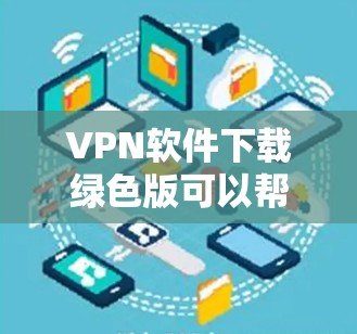 VPN软件下载绿色版可以帮助您安全、便捷地连接国际互联网。以下是几种常用的VPN软件,并提供相应的下载链接和安装指南 VPN软件下载绿色版可以帮助您安全、便捷地连接国际互联网。以下是几种常用的VPN软件,并提供相应的下载链接和安装指南