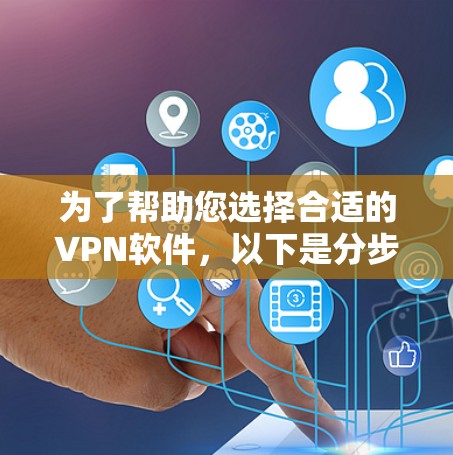 为了帮助您选择合适的VPN软件,以下是分步建议 为了帮助您选择合适的VPN软件,以下是分步建议