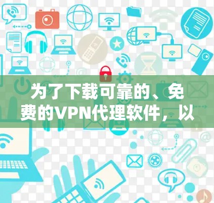 为了下载可靠的、免费的VPN代理软件,以下是一些可靠的推荐 为了下载可靠的、免费的VPN代理软件,以下是一些可靠的推荐