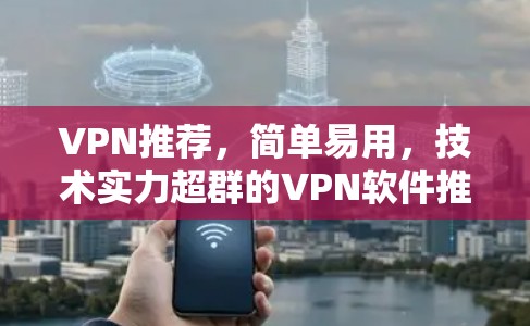 VPN推荐，简单易用，技术实力超群的VPN软件推荐