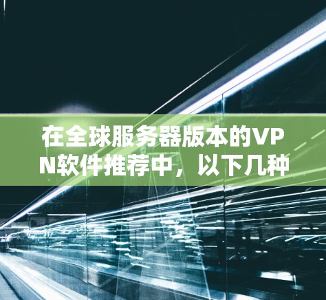 在全球服务器版本的VPN软件推荐中,以下几种软件因其强大的加密能力、多功能配置和良好的用户体验,被广泛应用于连接全球各地服务器的需求 在全球服务器版本的VPN软件推荐中,以下几种软件因其强大的加密能力、多功能配置和良好的用户体验,被广泛应用于连接全球各地服务器的需求