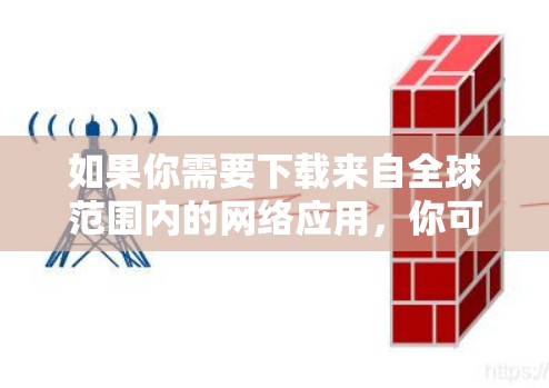 如果你需要下载来自全球范围内的网络应用,你可以参考以下步骤 如果你需要下载来自全球范围内的网络应用,你可以参考以下步骤