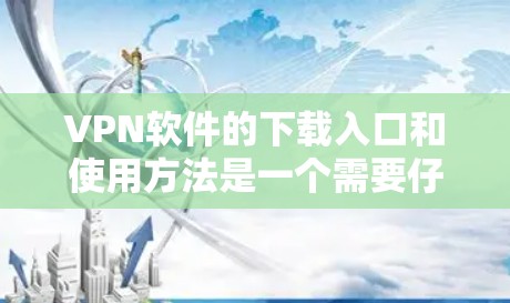 VPN软件的下载入口和使用方法是一个需要仔细考虑的问题,因为选择了错误的软件或下载来源,可能会导致安全问题或使用不便。以下是一个有条理的总结 VPN软件的下载入口和使用方法是一个需要仔细考虑的问题,因为选择了错误的软件或下载来源,可能会导致安全问题或使用不便。以下是一个有条理的总结