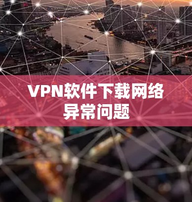 VPN软件下载网络异常问题 VPN软件下载网络异常问题