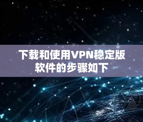 下载和使用VPN稳定版软件的步骤如下 下载和使用VPN稳定版软件的步骤如下