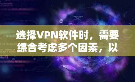 选择VPN软件时，需要综合考虑多个因素，以确保最佳的使用体验。以下是一步步的建议