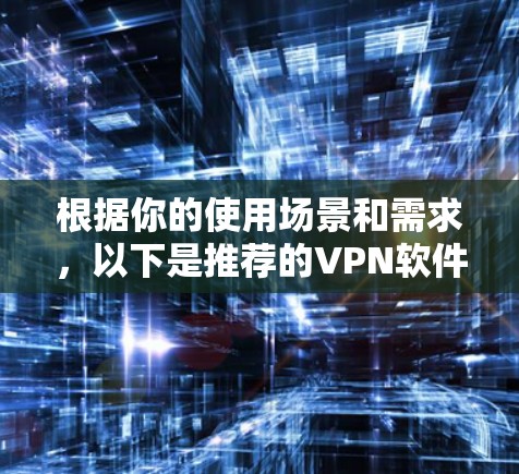 根据你的使用场景和需求,以下是推荐的VPN软件选择建议