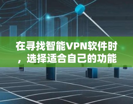 在寻找智能VPN软件时，选择适合自己的功能和需求非常重要。以下是一些推荐的智能VPN软件，供您参考