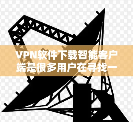 VPN软件下载智能客户端是很多用户在寻找一种高效、安全的网络安全工具。以下是一些推荐的VPN软件,帮助您轻松使用智能客户端