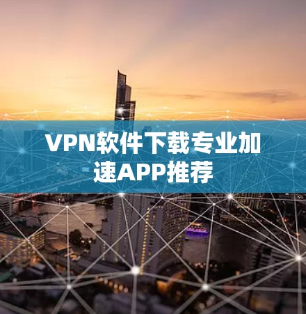 VPN软件下载专业加速APP推荐